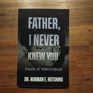 Father I Never Knew You Power of Forgiveness Dr. N Hutchins Paper 9798992010206